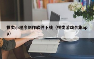 沁阳棋类小程序制作软件下载（棋类游戏合集app）