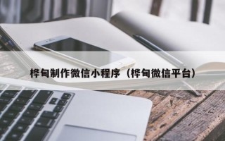 沁阳桦甸制作微信小程序（桦甸微信平台）