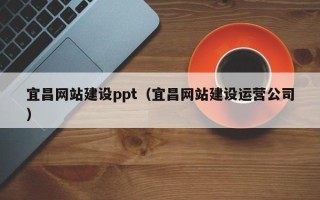 沁阳宜昌网站建设ppt（宜昌网站建设运营公司）